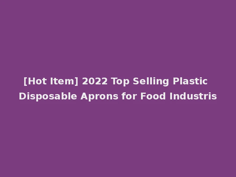 [Hot Item] 2022 Top Selling Plastic Disposable Aprons for Food Industris