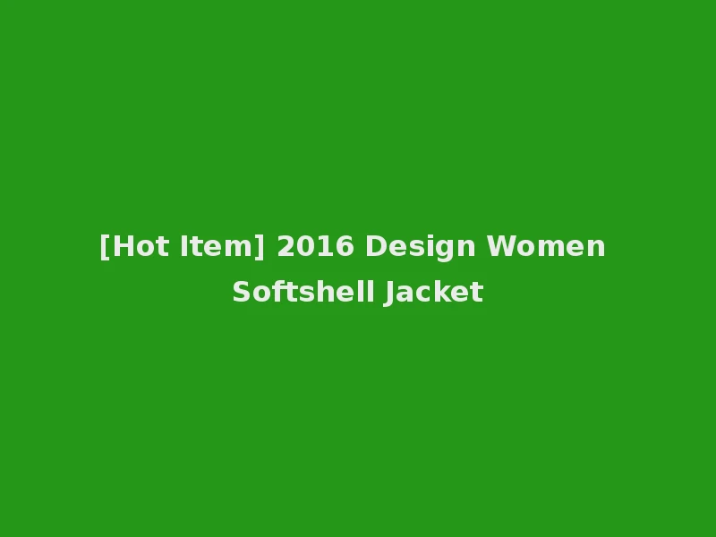 [Hot Item] 2016 Design Women Softshell Jacket