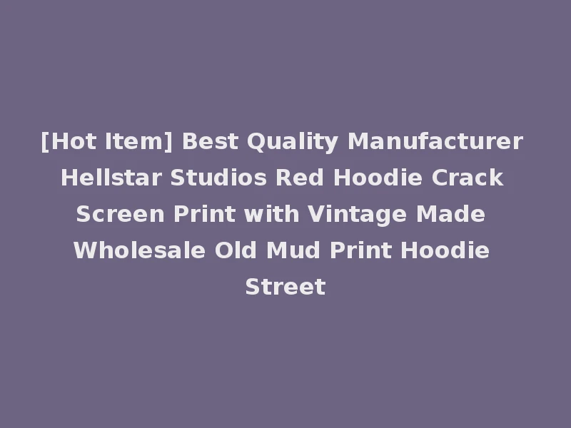 [Hot Item] Best Quality Manufacturer Hellstar Studios Red Hoodie Crack Screen Print with Vintage Made Wholesale Old Mud Print Hoodie Street