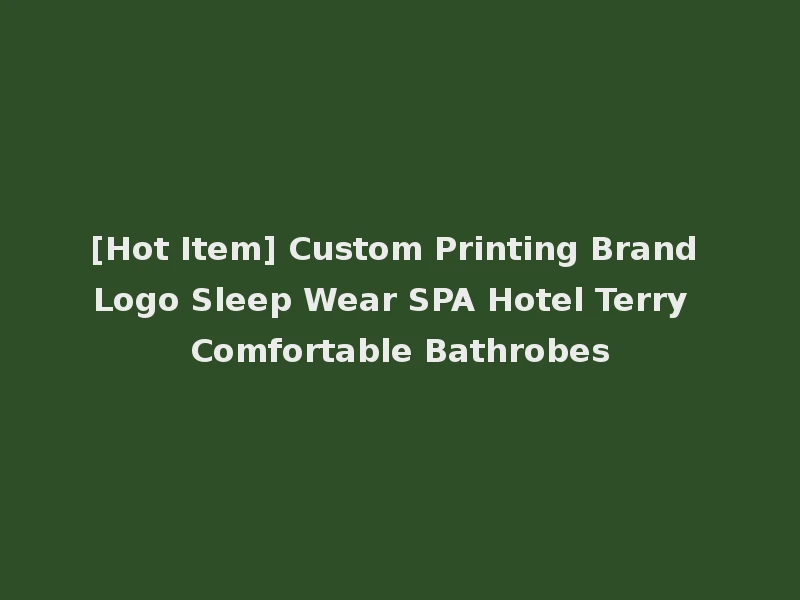 [Hot Item] Custom Printing Brand Logo Sleep Wear SPA Hotel Terry Comfortable Bathrobes