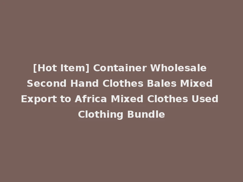 [Hot Item] Container Wholesale Second Hand Clothes Bales Mixed Export to Africa Mixed Clothes Used Clothing Bundle