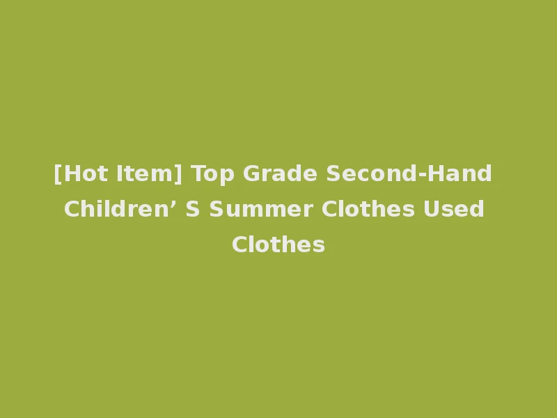 [Hot Item] Top Grade Second-Hand Children’ S Summer Clothes Used Clothes