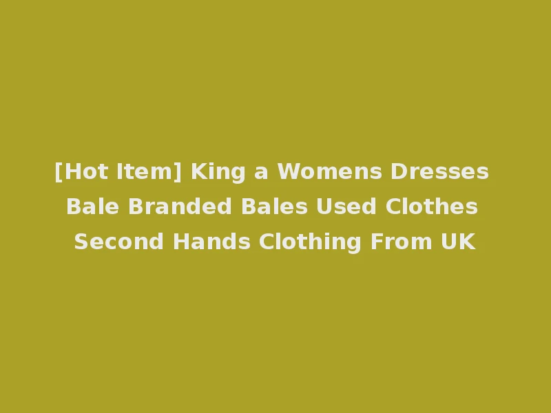 [Hot Item] King a Womens Dresses Bale Branded Bales Used Clothes Second Hands Clothing From UK