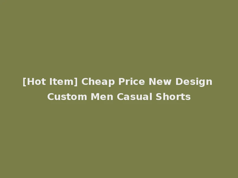 [Hot Item] Cheap Price New Design Custom Men Casual Shorts