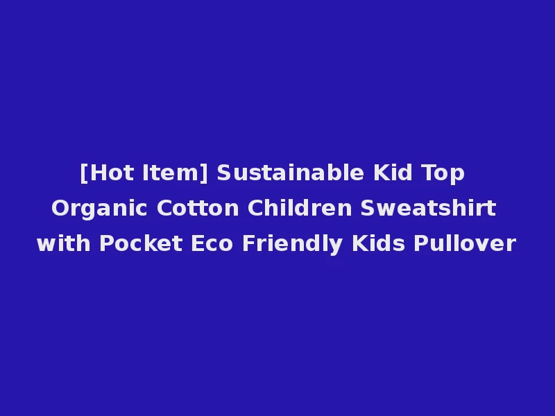 [Hot Item] Sustainable Kid Top Organic Cotton Children Sweatshirt with Pocket Eco Friendly Kids Pullover