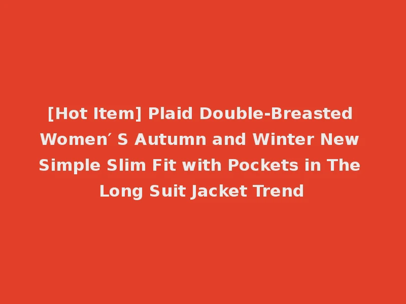 [Hot Item] Plaid Double-Breasted Women′ S Autumn and Winter New Simple Slim Fit with Pockets in The Long Suit Jacket Trend