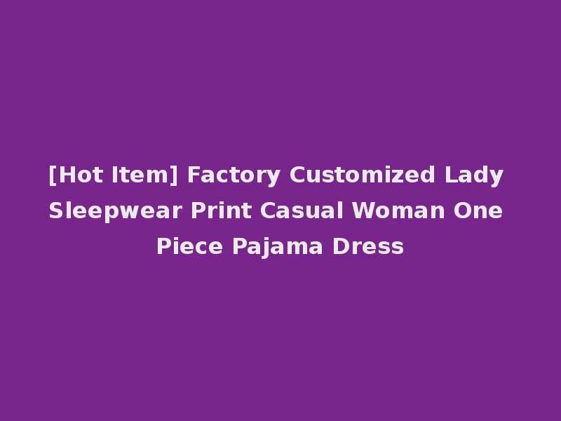 [Hot Item] Factory Customized Lady Sleepwear Print Casual Woman One Piece Pajama Dress