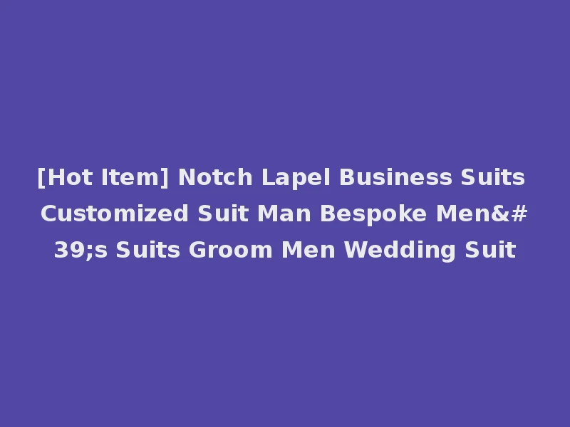 [Hot Item] Notch Lapel Business Suits Customized Suit Man Bespoke Men's Suits Groom Men Wedding Suit
