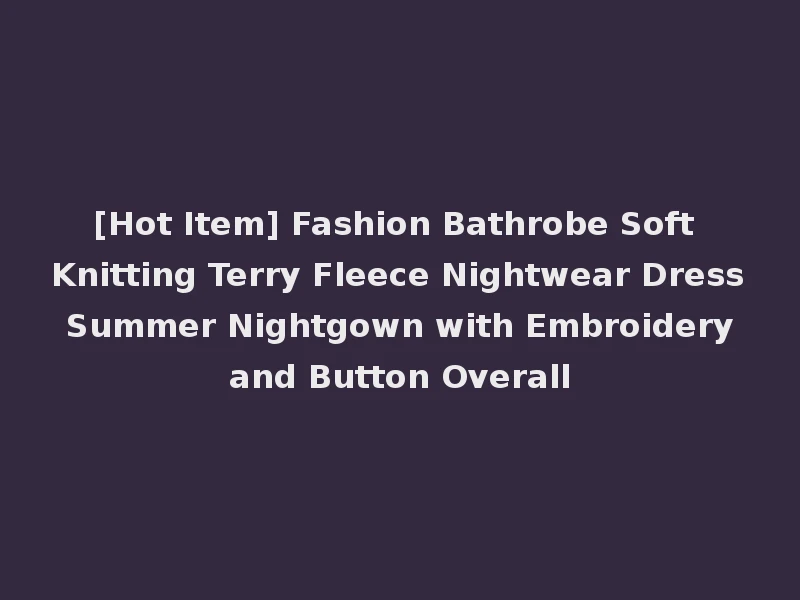 [Hot Item] Fashion Bathrobe Soft Knitting Terry Fleece Nightwear Dress Summer Nightgown with Embroidery and Button Overall