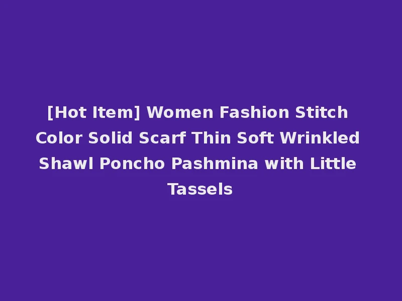 [Hot Item] Women Fashion Stitch Color Solid Scarf Thin Soft Wrinkled Shawl Poncho Pashmina with Little Tassels