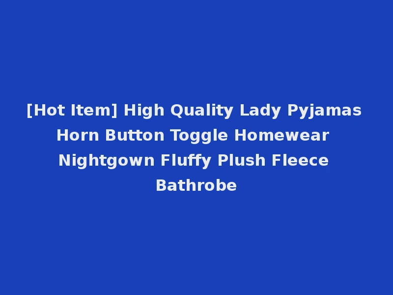 [Hot Item] High Quality Lady Pyjamas Horn Button Toggle Homewear Nightgown Fluffy Plush Fleece Bathrobe