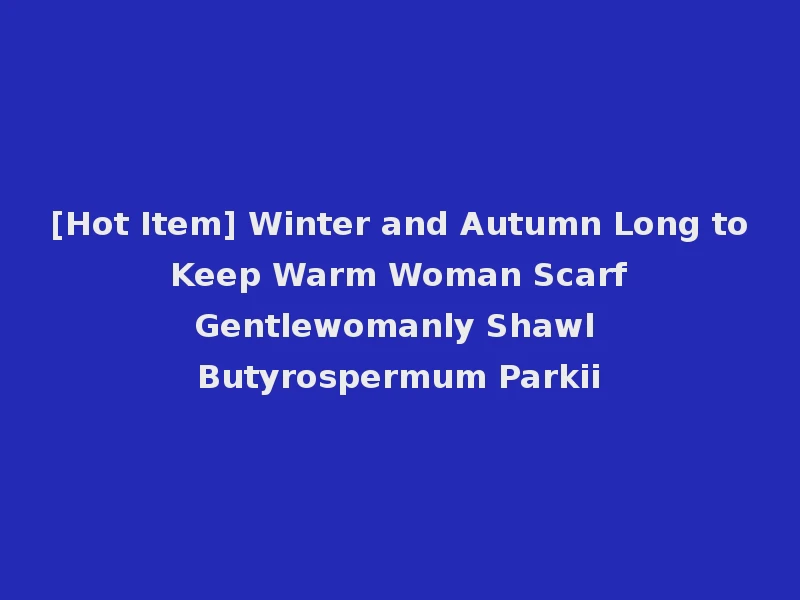 [Hot Item] Winter and Autumn Long to Keep Warm Woman Scarf Gentlewomanly Shawl Butyrospermum Parkii