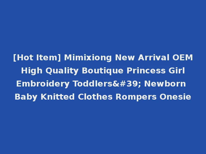 [Hot Item] Mimixiong New Arrival OEM High Quality Boutique Princess Girl Embroidery Toddlers' Newborn Baby Knitted Clothes Rompers Onesie