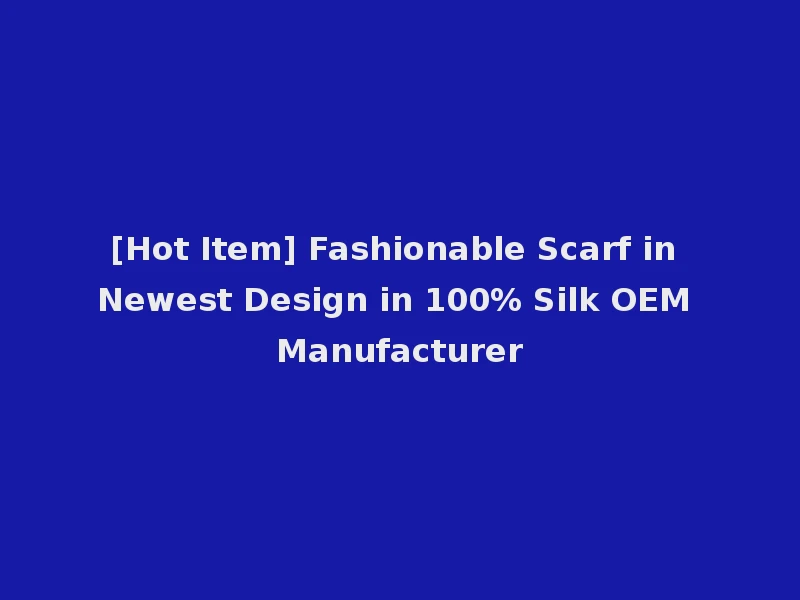 [Hot Item] Fashionable Scarf in Newest Design in 100% Silk OEM Manufacturer