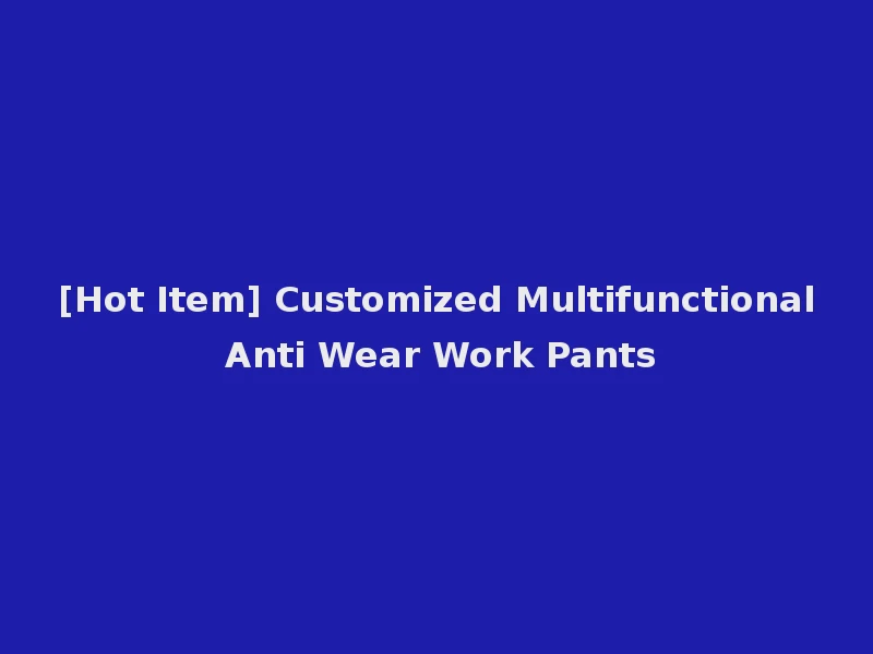 [Hot Item] Customized Multifunctional Anti Wear Work Pants