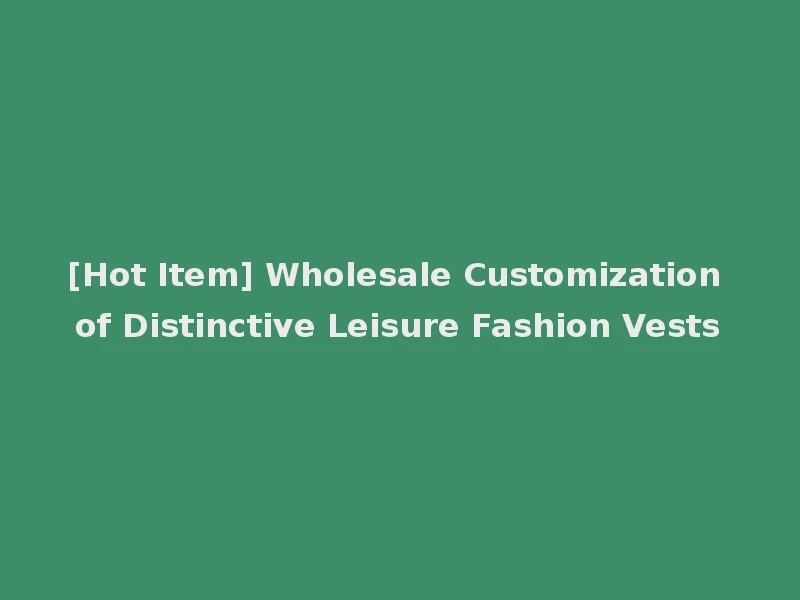 [Hot Item] Wholesale Customization of Distinctive Leisure Fashion Vests