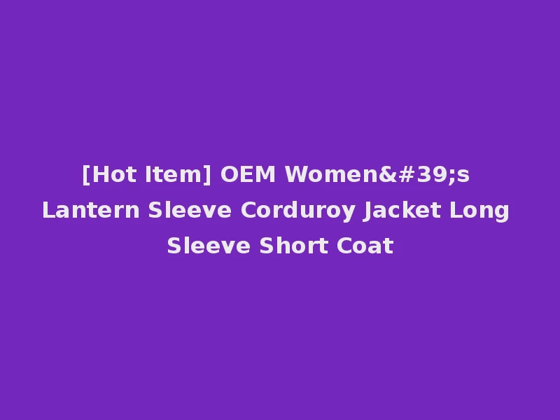 [Hot Item] OEM Women's Lantern Sleeve Corduroy Jacket Long Sleeve Short Coat