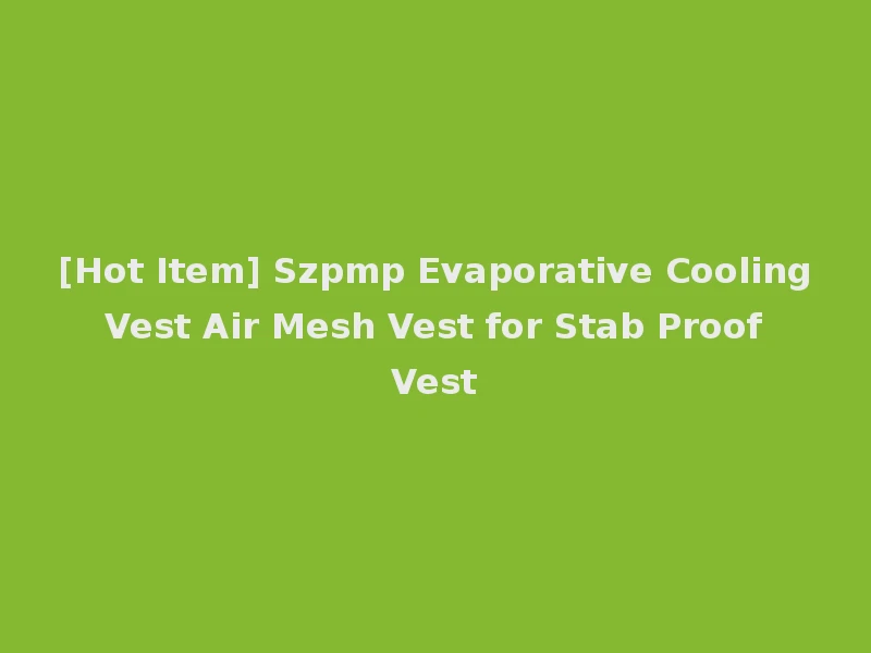 [Hot Item] Szpmp Evaporative Cooling Vest Air Mesh Vest for Stab Proof Vest
