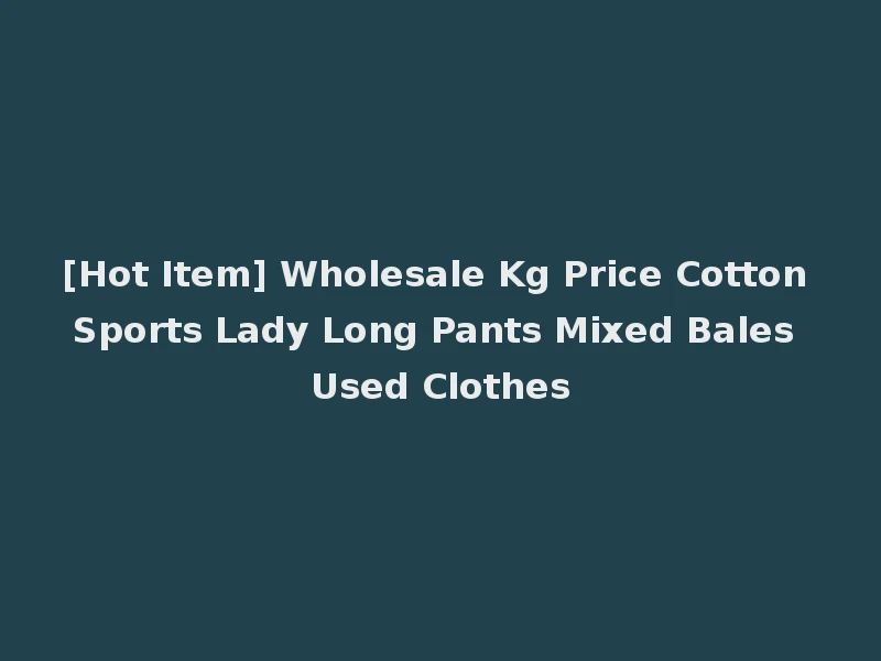 [Hot Item] Wholesale Kg Price Cotton Sports Lady Long Pants Mixed Bales Used Clothes