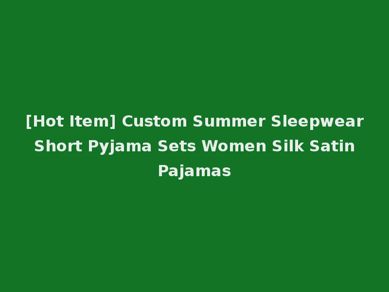 [Hot Item] Custom Summer Sleepwear Short Pyjama Sets Women Silk Satin Pajamas