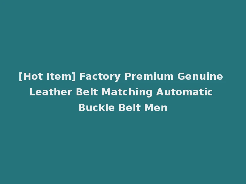 [Hot Item] Factory Premium Genuine Leather Belt Matching Automatic Buckle Belt Men
