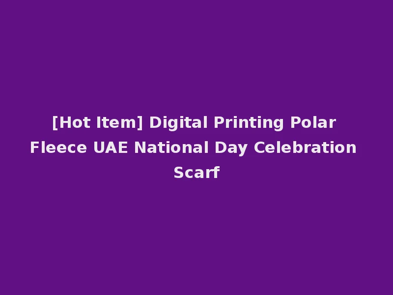 [Hot Item] Digital Printing Polar Fleece UAE National Day Celebration Scarf