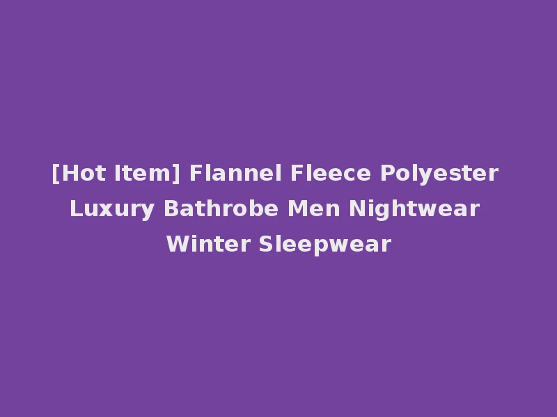 [Hot Item] Flannel Fleece Polyester Luxury Bathrobe Men Nightwear Winter Sleepwear