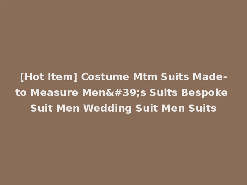 [Hot Item] Costume Mtm Suits Made-to Measure Men's Suits Bespoke Suit Men Wedding Suit Men Suits