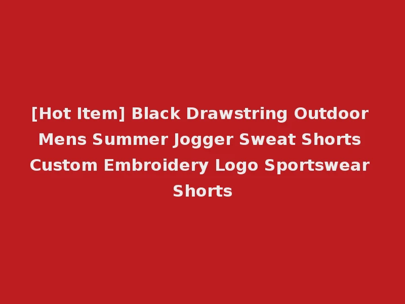 [Hot Item] Black Drawstring Outdoor Mens Summer Jogger Sweat Shorts Custom Embroidery Logo Sportswear Shorts