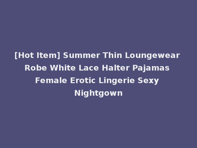 [Hot Item] Summer Thin Loungewear Robe White Lace Halter Pajamas Female Erotic Lingerie Sexy Nightgown