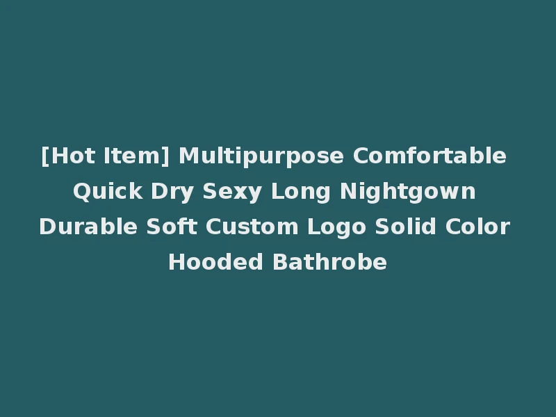 [Hot Item] Multipurpose Comfortable Quick Dry Sexy Long Nightgown Durable Soft Custom Logo Solid Color Hooded Bathrobe