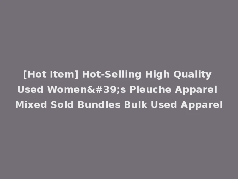 [Hot Item] Hot-Selling High Quality Used Women's Pleuche Apparel Mixed Sold Bundles Bulk Used Apparel