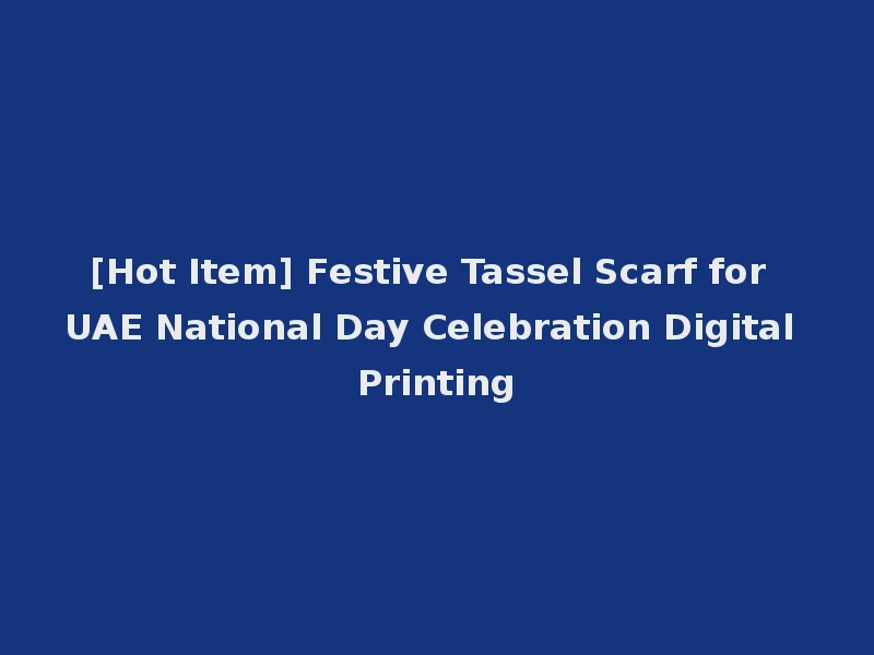 [Hot Item] Festive Tassel Scarf for UAE National Day Celebration Digital Printing