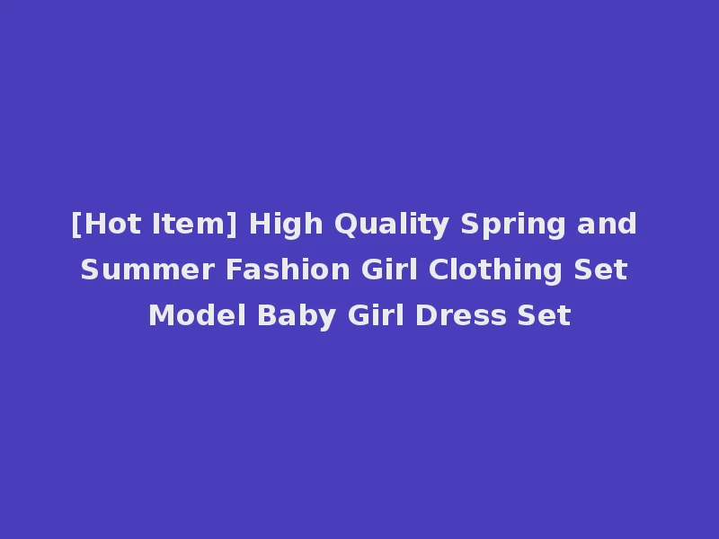 [Hot Item] High Quality Spring and Summer Fashion Girl Clothing Set Model Baby Girl Dress Set