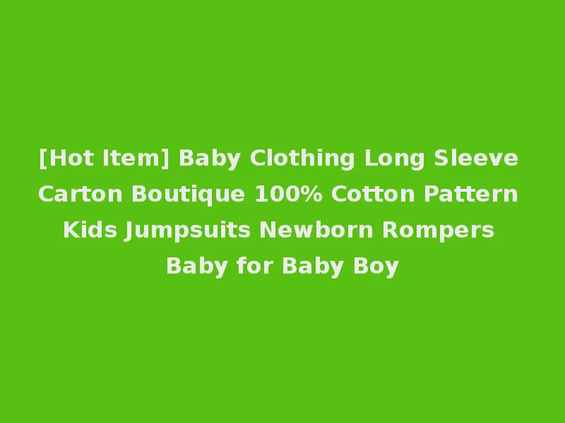 [Hot Item] Baby Clothing Long Sleeve Carton Boutique 100% Cotton Pattern Kids Jumpsuits Newborn Rompers Baby for Baby Boy