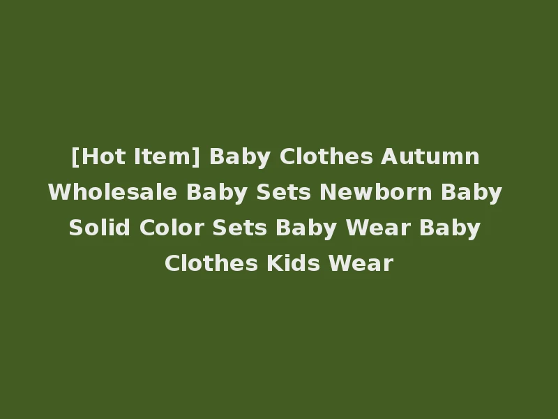 [Hot Item] Baby Clothes Autumn Wholesale Baby Sets Newborn Baby Solid Color Sets Baby Wear Baby Clothes Kids Wear