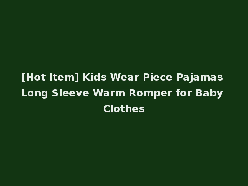 [Hot Item] Kids Wear Piece Pajamas Long Sleeve Warm Romper for Baby Clothes