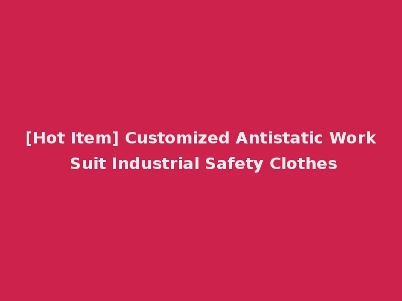 [Hot Item] Customized Antistatic Work Suit Industrial Safety Clothes