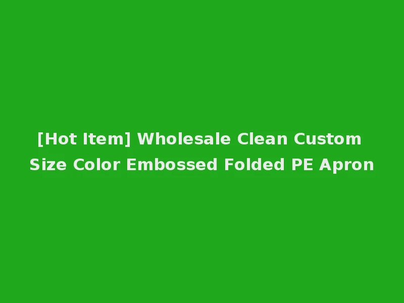 [Hot Item] Wholesale Clean Custom Size Color Embossed Folded PE Apron