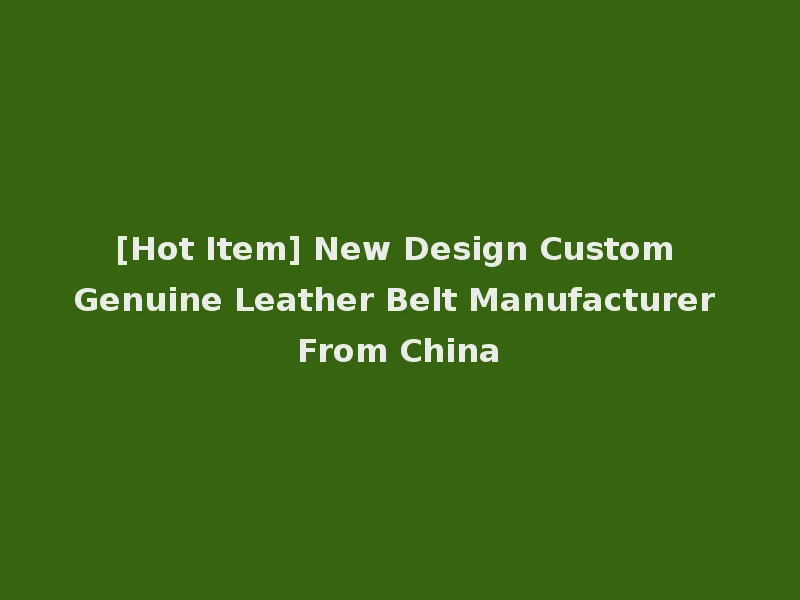 [Hot Item] New Design Custom Genuine Leather Belt Manufacturer From China