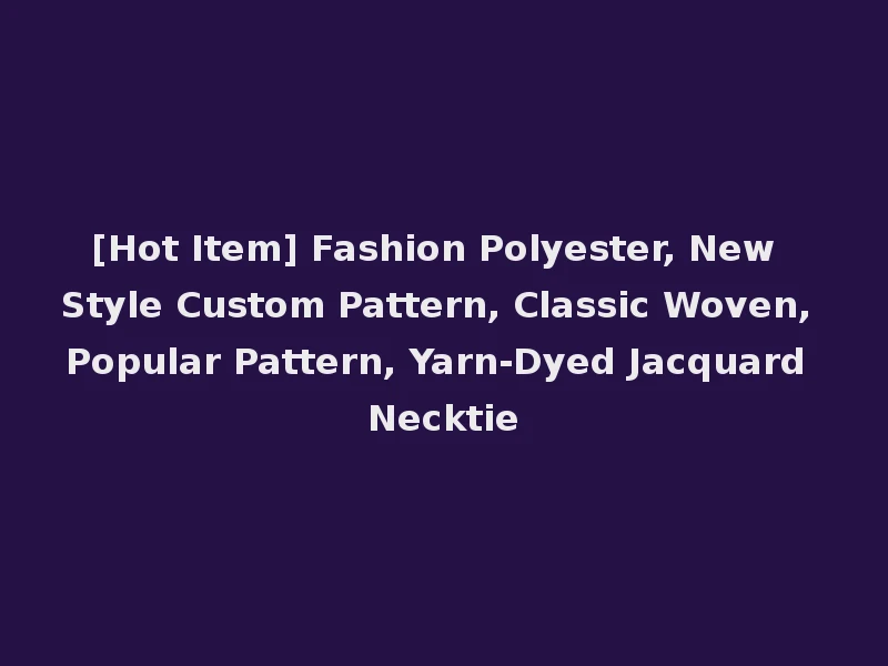 [Hot Item] Fashion Polyester, New Style Custom Pattern, Classic Woven, Popular Pattern, Yarn-Dyed Jacquard Necktie