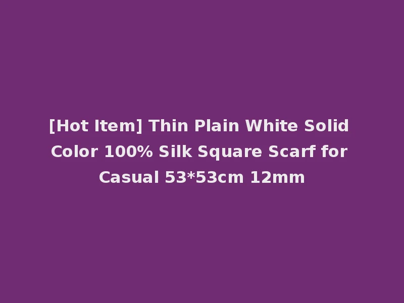 [Hot Item] Thin Plain White Solid Color 100% Silk Square Scarf for Casual 53*53cm 12mm