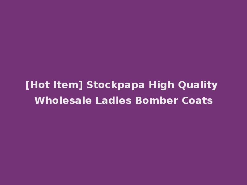 [Hot Item] Stockpapa High Quality Wholesale Ladies Bomber Coats