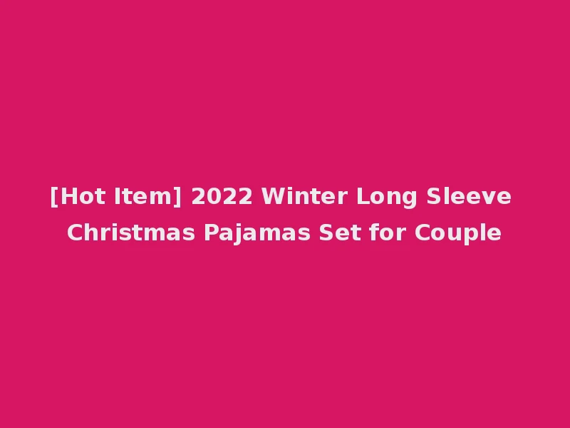 [Hot Item] 2022 Winter Long Sleeve Christmas Pajamas Set for Couple