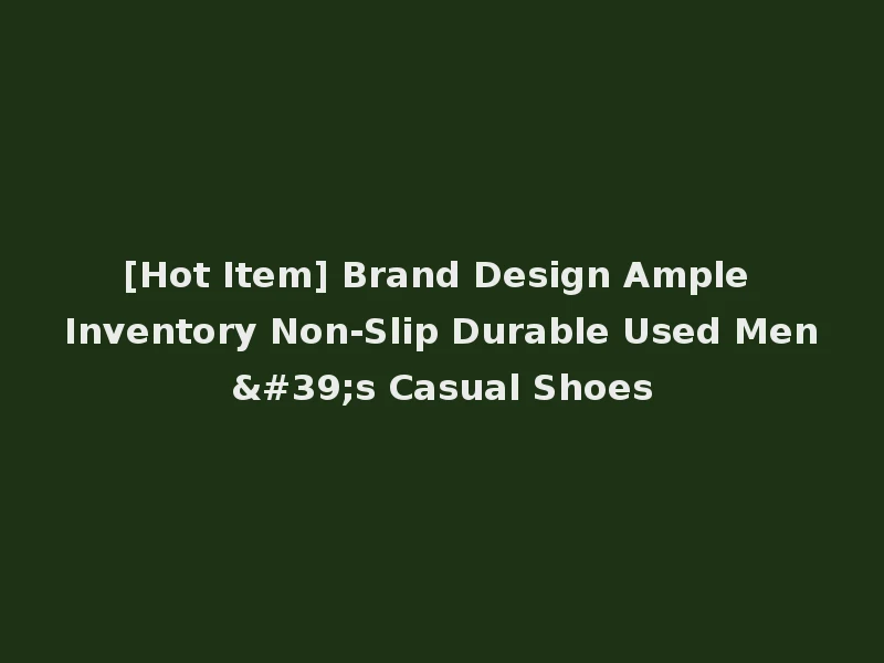 [Hot Item] Brand Design Ample Inventory Non-Slip Durable Used Men's Casual Shoes