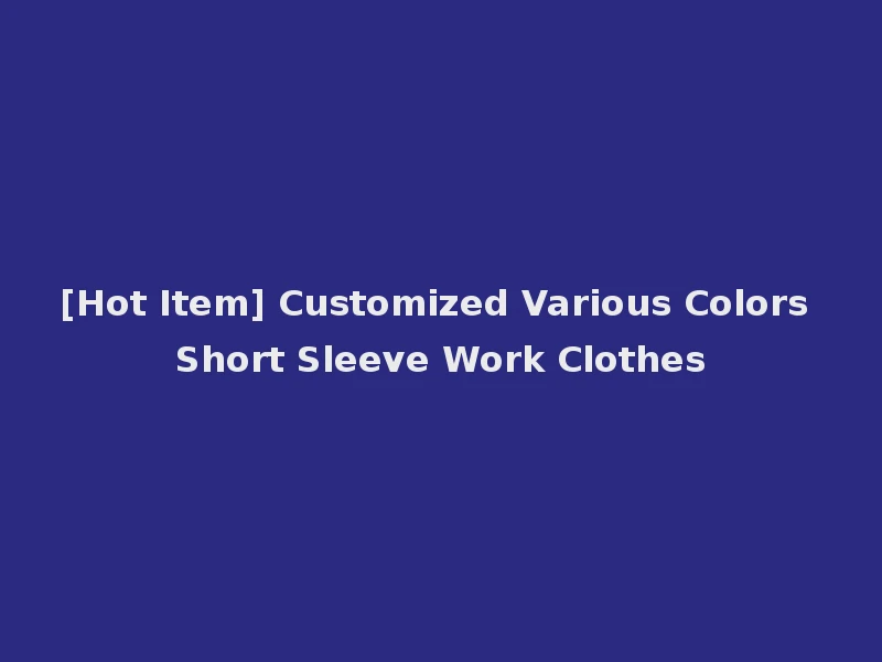 [Hot Item] Customized Various Colors Short Sleeve Work Clothes