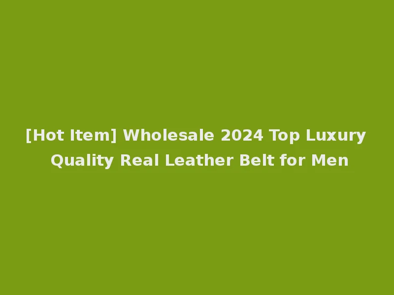 [Hot Item] Wholesale 2024 Top Luxury Quality Real Leather Belt for Men