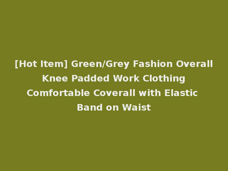 [Hot Item] Green/Grey Fashion Overall Knee Padded Work Clothing Comfortable Coverall with Elastic Band on Waist