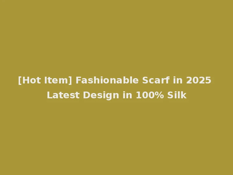 [Hot Item] Fashionable Scarf in 2025 Latest Design in 100% Silk