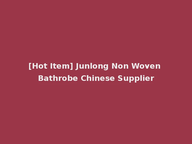 [Hot Item] Junlong Non Woven Bathrobe Chinese Supplier
